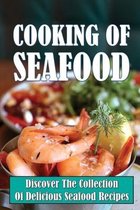 Cooking Of Seafood: Discover The Collection Of Delicious Seafood Recipes