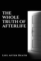 The Whole Truth Of Afterlife: Life After Death