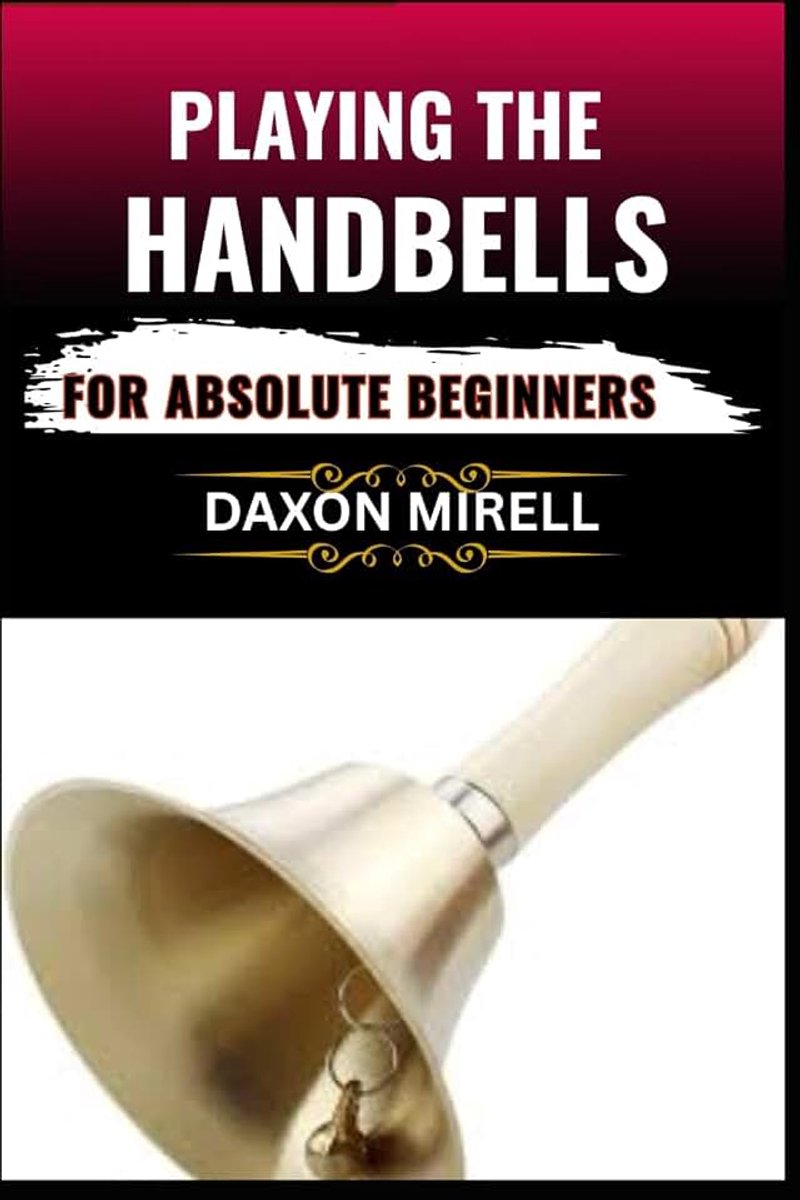 BEGINNERS: Your Complete Beginner’s Handbook to Reading, Ringing, and Performing with Handbells
