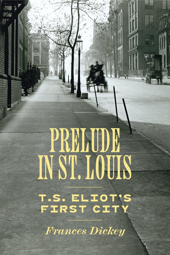 Boekcover met de titel "Prelude in St. Louis T.S. Eliot's First City" door Frances Dickey. Een sepiafoto van een straat in St. Louis met paard en wagen.