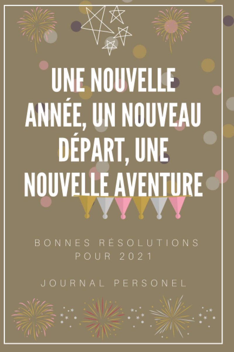NOUVELLE ANNÉE,UN NOUVEAU DÉPART,UNE NOUVELLE AVENTURE bonnes resolutions pour 2021 journal personel: Carnet de bord 100 pages, cahier personnel, ... prochaine , carnet de bord,journal intime