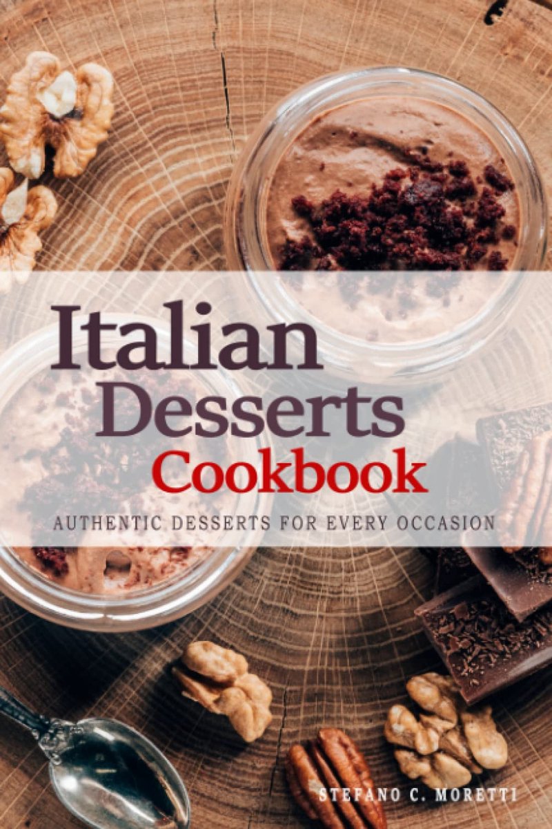 Italian Dessert Cookbook - Authentic Desserts for Every Occasion: 200 Irresistible Recipes to Delight Your Palate . The Ultimate Italian Dessert Cookbook