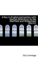 A Key to English Antiquities with Special Reference to the Sheffield and Rotherham District