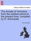 The Annals of Yorkshire from the Earliest Period to the Present Time, Compiled by H. Schroeder.