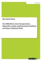 Die Bibliothek eines Komponisten. Kulturelle, soziale und literarische Einflusse auf Franz Schuberts Werk