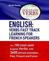 English: Verbs Fast Track Learning For French Speakers: The 100 most used English verbs with 3600 phrase examples