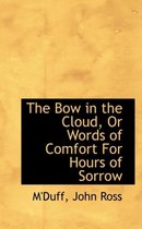 The Bow in the Cloud, or Words of Comfort for Hours of Sorrow
