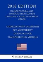 Americans with Disabilities ACT Accessibility Guidelines for Transportation Vehicles (Us Architectural and Transportation Barriers Compliance Board Regulation) (Atbcb) (2018 Edition)