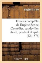 Oeuvres Completes de Eugene Scribe, Comedies, Vaudevilles. Avant, Pendant Et Apres