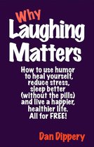 Why Laughing Matters: How to use humor...to heal yourself, to reduce stress, to sleep better(without the pills), and live a happier, healthier life. All for Free.