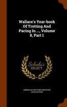 Wallace's Year-Book of Trotting and Pacing in ..., Volume 8, Part 1