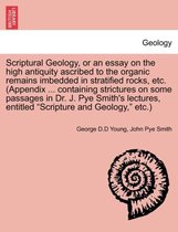 Scriptural Geology, or an Essay on the High Antiquity Ascribed to the Organic Remains Imbedded in Stratified Rocks, Etc. (Appendix ... Containing Strictures on Some Passages in Dr.
