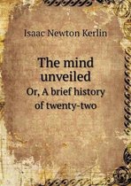 The mind unveiled Or, A brief history of twenty-two