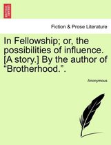 In Fellowship; Or, the Possibilities of Influence. [A Story.] by the Author of Brotherhood..