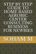 Step by Step Guide to Home Based Aerobic Center Consulting Business for Newbies