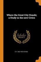 Where the Great City Stands; A Study in the New Civics