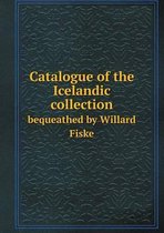 Catalogue of the Icelandic collection bequeathed by Willard Fiske