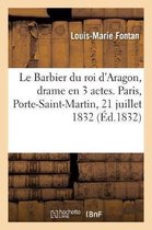 Le Barbier du roi d'Aragon, drame en 3 actes, en prose. Paris, Porte-Saint-Martin, 21 juillet 1832