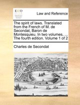 The Spirit of Laws. Translated from the French of M. de Secondat, Baron de Montesquieu. in Two Volumes, ... the Fourth Edition. Volume 1 of 2