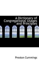 A Dictionary of Congregational Usages and Principles