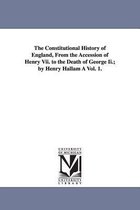 The Constitutional History of England, from the Accession of Henry VII. to the Death of George II.; By Henry Hallam a Vol. 1.