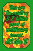You Are the Result of 3.8 Billion Years of Evolutionary Success. ACT Like It