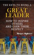 The Keys to Being a Great Leader: How to Inspire Others and Earn Their Respect