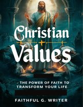 Christian Values 1 - Christian Values: The Power of Faith to Transform Your Life