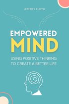 Empowered Mind: Using Positive Thinking to Create a Better Life