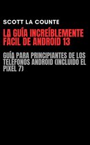 La Guía Increíblemente Fácil De Android 13: Guía Para Principiantes De Los Teléfonos Android (Incluido El Pixel 7)
