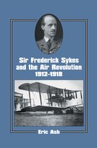 Studies in Air Power- Sir Frederick Sykes and the Air Revolution 1912-1918