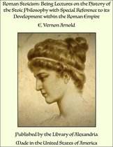 Roman Stoicism: Being Lectures on the History of the Stoic Philosophy with Special Reference to its Development within the Roman Empire
