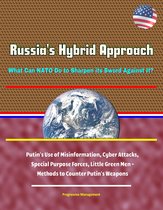Russia's Hybrid Approach: What Can NATO Do to Sharpen its Sword Against It? Putin's Use of Misinformation, Cyber Attacks, Special Purpose Forces, Little Green Men - Methods to Counter Putin's Weapons