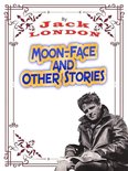 JACK LONDON Novels 17 - Moon-Face, and Other Stories