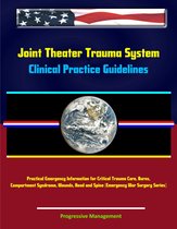 Joint Theater Trauma System Clinical Practice Guidelines - Practical Emergency Information for Critical Trauma Care, Burns, Compartment Syndrome, Wounds, Head and Spine (Emergency War Surgery Series)