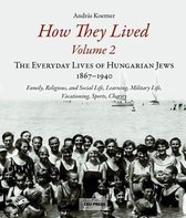 How They Lived: The Everyday Lives of Hungarian Jews, 1867-1940: Family, Religious, and Social Life, Learning, Military Life, Vacationing, Sports, Charity