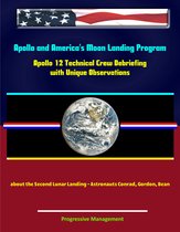 Apollo and America's Moon Landing Program: Apollo 12 Technical Crew Debriefing with Unique Observations about the Second Lunar Landing - Astronauts Conrad, Gordon, Bean