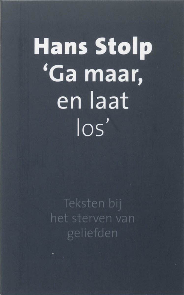 Donkergrijze kaft van een boek met witte titel: 'Hans Stolp Ga maar, en laat los'. Daaronder de subtitel 'Teksten bij het sterven van geliefden'.