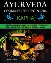 Ayurveda Cookbook For Beginners - Ayurveda Cookbook for Beginners: Kapha: A Sattvic Ayurvedic Cookbook Backed by the Timeless Wisdom of Indian Heritage to Balance and Heal Your Kapha Dosha!!