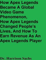 How Apex Legends Became A Global Video Game Phenomenon, How Apex Legends Changed People’s Lives, And How To Earn Revenue As An Apex Legends Player