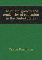 The origin, growth and tendencies of education in the United States