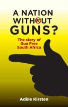 A Nation Without Guns?: The Story of Gun Free South Africa