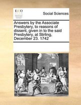 Answers by the Associate Presbytery, to Reasons of Dissent, Given in to the Said Presbytery, at Stirling, December 23. 1742