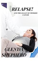 Living With Thyroid Cancer 3 - Relapse!: And the Legacy of Thyroid Cancer