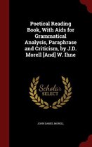 Poetical Reading Book, with AIDS for Grammatical Analysis, Paraphrase and Criticism, by J.D. Morell [And] W. Ihne