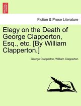 Elegy on the Death of George Clapperton, Esq., Etc. [by William Clapperton.]