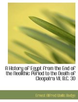 A History of Egypt from the End of the Neolithic Period to the Death of Cleopatra VII, B.C. 30