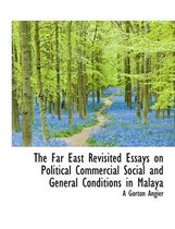 The Far East Revisited Essays on Political Commercial Social and General Conditions in Malaya