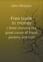 Free trade in money r, Note-shaving the great cause of fraud, poverty and ruin