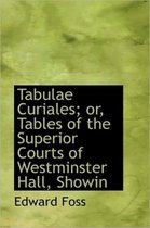 Tabulae Curiales; Or, Tables of the Superior Courts of Westminster Hall, Showin